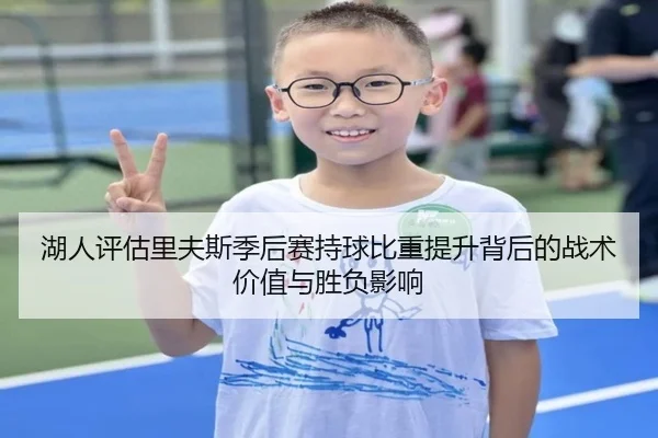 湖人评估里夫斯季后赛持球比重提升背后的战术价值与胜负影响